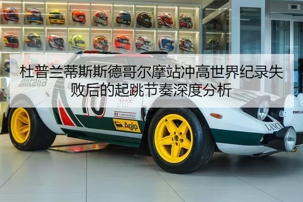 杜普兰蒂斯斯德哥尔摩站冲高世界纪录失败后的起跳节奏深度分析